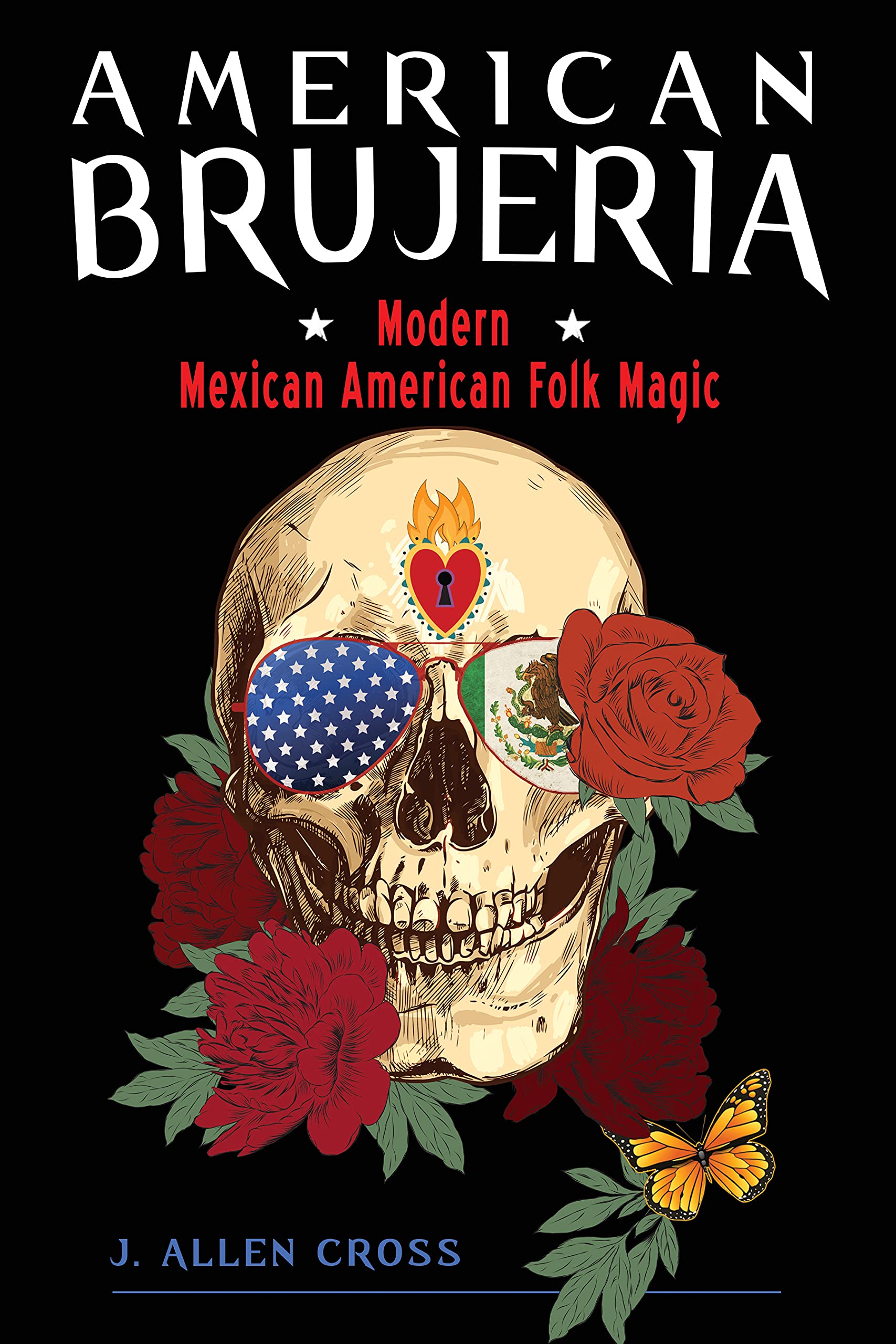American Brujeria: Modern Mexican American Folk Magic: Cross, J